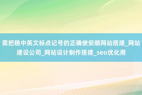 需把稳中英文标点记号的正确使安顺网站搭建_网站建设公司_网站设计制作搭建_seo优化用